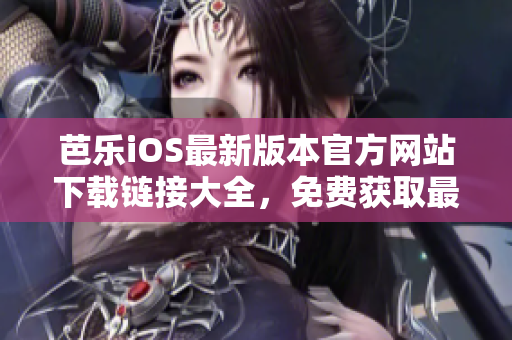 芭樂iOS最新版本官方網(wǎng)站下載鏈接大全，免費(fèi)獲取最新版芭樂iOS軟件