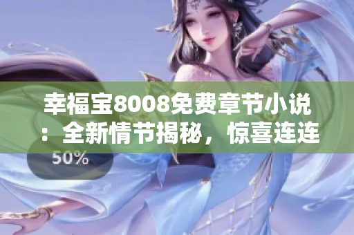 幸福寶8008免費(fèi)章節(jié)小說：全新情節(jié)揭秘，驚喜連連！