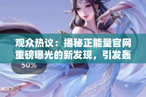 觀眾熱議：揭秘正能量官網(wǎng)重磅曝光的新發(fā)現(xiàn)，引發(fā)轟動(dòng)，網(wǎng)友紛紛關(guān)注，不容錯(cuò)過(guò)！