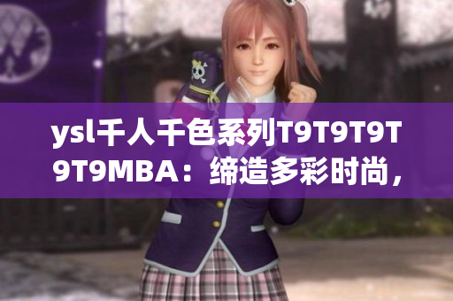 ysl千人千色系列T9T9T9T9T9MBA：締造多彩時尚，盡顯法式優(yōu)雅