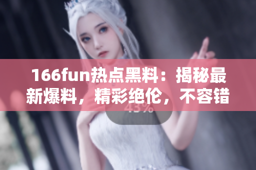 166fun熱點(diǎn)黑料：揭秘最新爆料，精彩絕倫，不容錯(cuò)過(guò)
