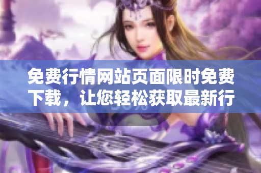 免費(fèi)行情網(wǎng)站頁(yè)面限時(shí)免費(fèi)下載，讓您輕松獲取最新行情數(shù)據(jù)