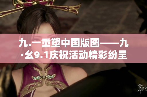 九.一重塑中國版圖——九·幺9.1慶?；顒泳始姵? title=