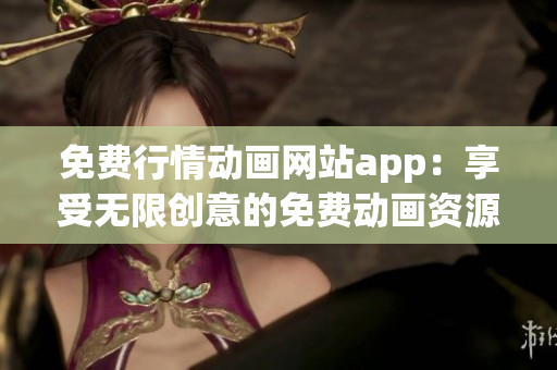 免費行情動畫網(wǎng)站app：享受無限創(chuàng)意的免費動畫資源平臺