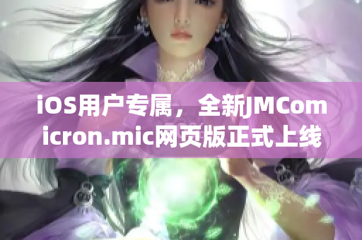 iOS用戶專屬，全新JMComicron.mic網(wǎng)頁版正式上線，精彩漫畫盡在掌握