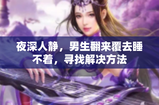 夜深人靜，男生翻來覆去睡不著，尋找解決方法