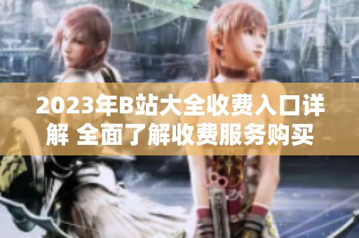 2023年B站大全收費入口詳解 全面了解收費服務(wù)購買方式