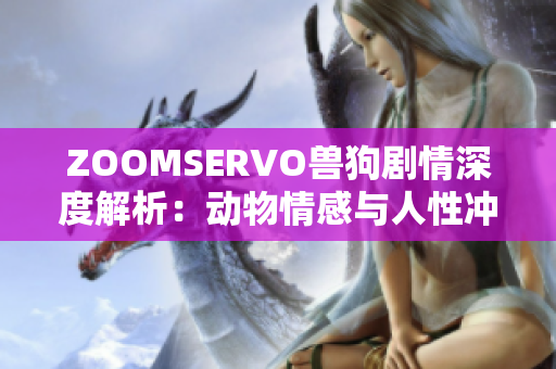 ZOOMSERVO獸狗劇情深度解析：動(dòng)物情感與人性沖突的跌宕起伏