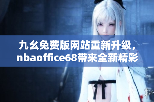 九幺免費版網(wǎng)站重新升級，nbaoffice68帶來全新精彩體驗