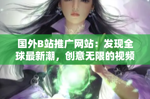 國外B站推廣網(wǎng)站：發(fā)現(xiàn)全球最新潮，創(chuàng)意無限的視頻平臺