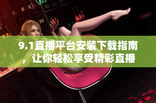 9.1直播平臺安裝下載指南，讓你輕松享受精彩直播