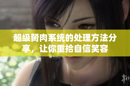 超級胬肉系統(tǒng)的處理方法分享，讓你重拾自信笑容