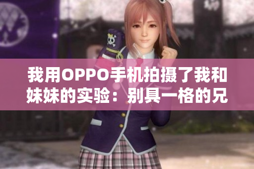 我用OPPO手機(jī)拍攝了我和妹妹的實(shí)驗(yàn)：別具一格的兄妹合照