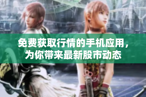 免費(fèi)獲取行情的手機(jī)應(yīng)用，為你帶來最新股市動態(tài)