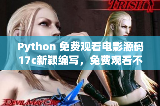 Python 免費(fèi)觀看電影源碼17c新穎編寫，免費(fèi)觀看不少于40部電影，包含高清圖庫
