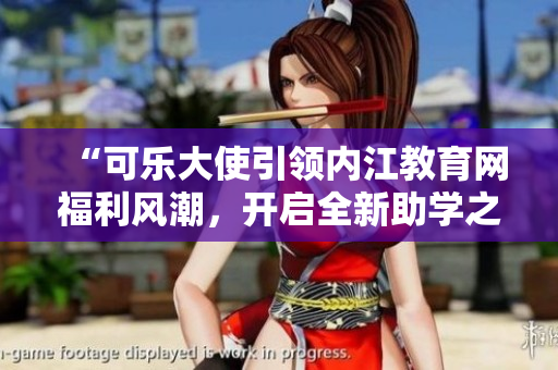 “可樂大使引領(lǐng)內(nèi)江教育網(wǎng)福利風(fēng)潮，開啟全新助學(xué)之旅”
