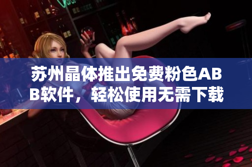 蘇州晶體推出免費(fèi)粉色ABB軟件，輕松使用無需下載安裝