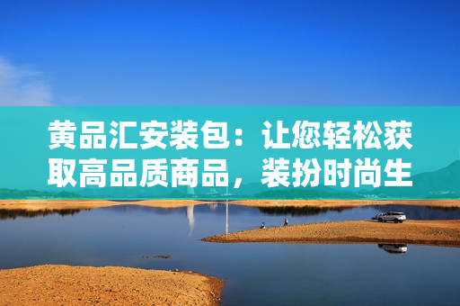 黃品匯安裝包：讓您輕松獲取高品質(zhì)商品，裝扮時尚生活
