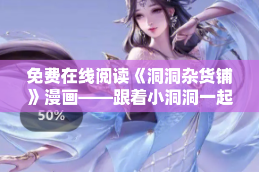 免費在線閱讀《洞洞雜貨鋪》漫畫——跟著小洞洞一起探索驚奇世界