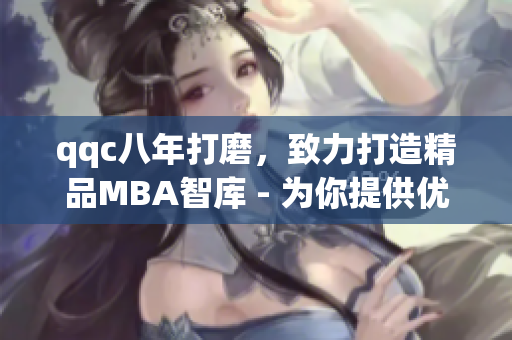qqc八年打磨，致力打造精品MBA智庫 - 為你提供優(yōu)質(zhì)商業(yè)管理知識