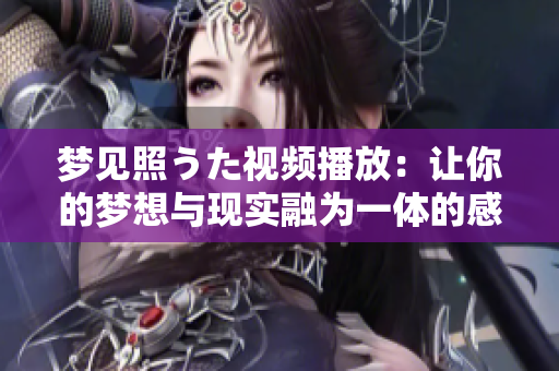 夢(mèng)見(jiàn)照うた視頻播放：讓你的夢(mèng)想與現(xiàn)實(shí)融為一體的感人音樂(lè)之旅