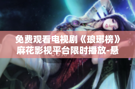 免費(fèi)觀看電視劇《瑯琊榜》麻花影視平臺(tái)限時(shí)播放-懸疑權(quán)謀劇情引人入勝