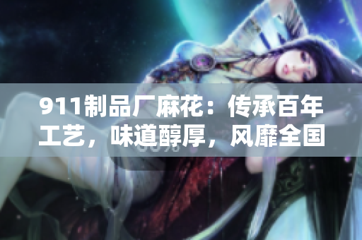 911制品廠麻花：傳承百年工藝，味道醇厚，風靡全國