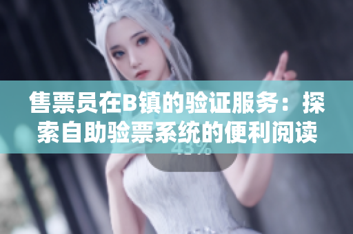 售票員在B鎮(zhèn)的驗證服務：探索自助驗票系統(tǒng)的便利閱讀