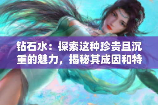 鉆石水：探索這種珍貴且沉重的魅力，揭秘其成因和特點(diǎn)