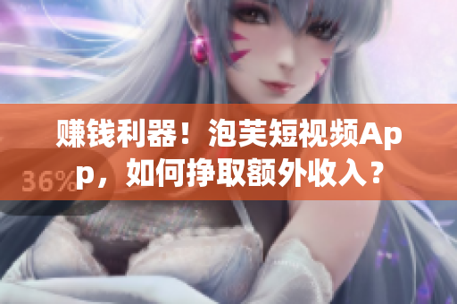 賺錢利器！泡芙短視頻App，如何掙取額外收入？