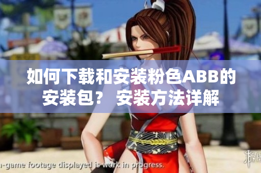 如何下載和安裝粉色ABB的安裝包？ 安裝方法詳解