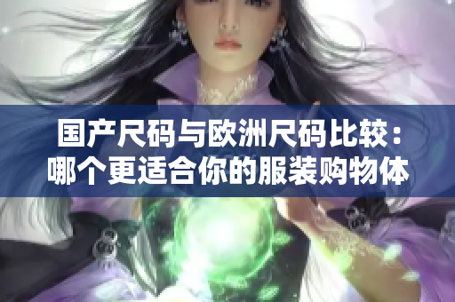 國(guó)產(chǎn)尺碼與歐洲尺碼比較：哪個(gè)更適合你的服裝購(gòu)物體驗(yàn)？