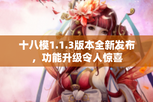 十八模1.1.3版本全新發(fā)布，功能升級(jí)令人驚喜