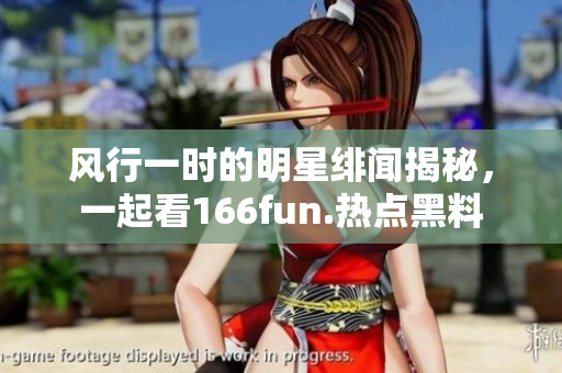 風(fēng)行一時(shí)的明星緋聞揭秘，一起看166fun.熱點(diǎn)黑料