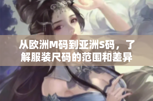 從歐洲M碼到亞洲S碼，了解服裝尺碼的范圍和差異