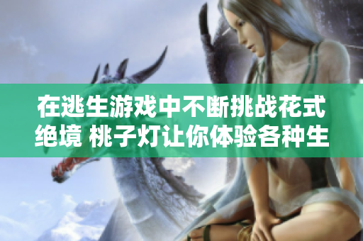 在逃生游戲中不斷挑戰(zhàn)花式絕境 桃子燈讓你體驗(yàn)各種生存技巧