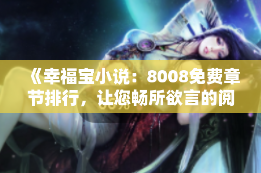 《幸福寶小說(shuō)：8008免費(fèi)章節(jié)排行，讓您暢所欲言的閱讀體驗(yàn)》