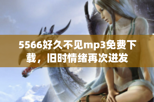 5566好久不見(jiàn)mp3免費(fèi)下載，舊時(shí)情緒再次迸發(fā)
