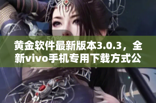 黃金軟件最新版本3.0.3，全新vivo手機(jī)專用下載方式公開