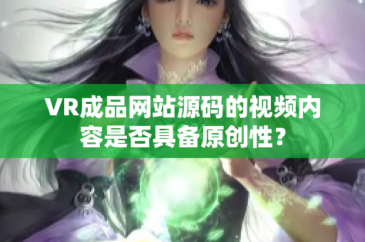 VR成品網(wǎng)站源碼的視頻內(nèi)容是否具備原創(chuàng)性？