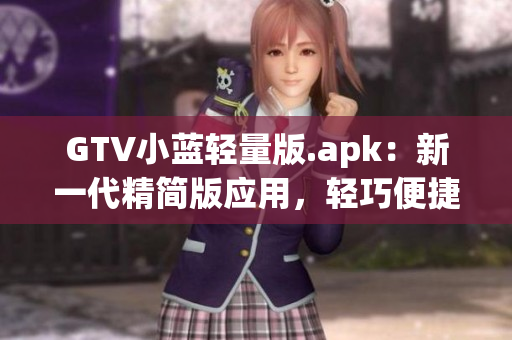 GTV小藍(lán)輕量版.apk：新一代精簡版應(yīng)用，輕巧便捷，暢享高清影音