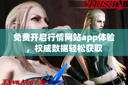 免費(fèi)開啟行情網(wǎng)站app體驗(yàn)，權(quán)威數(shù)據(jù)輕松獲取