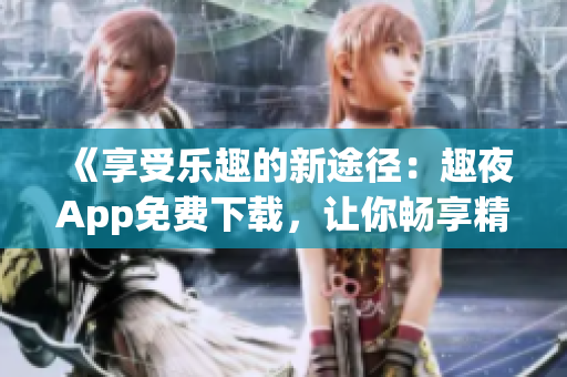 《享受樂趣的新途徑：趣夜App免費(fèi)下載，讓你暢享精彩夜生活》