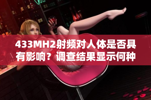 433MH2射頻對(duì)人體是否具有影響？調(diào)查結(jié)果顯示何種影響？