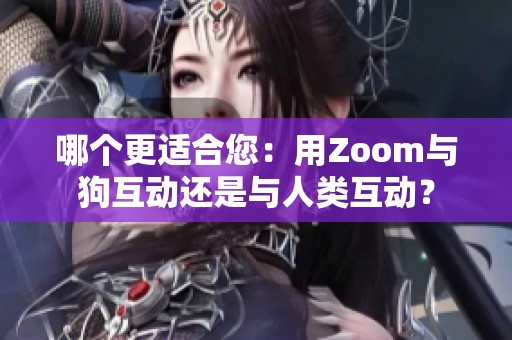 哪個(gè)更適合您：用Zoom與狗互動(dòng)還是與人類互動(dòng)？