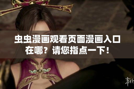 蟲蟲漫畫觀看頁面漫畫入口在哪？請(qǐng)您指點(diǎn)一下！