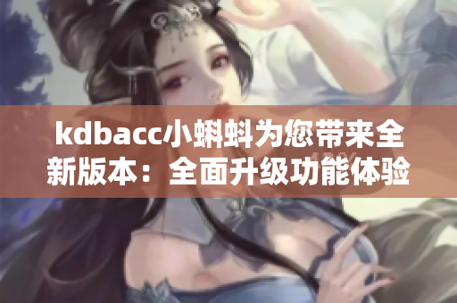 kdbacc小蝌蚪為您帶來全新版本：全面升級(jí)功能體驗(yàn)