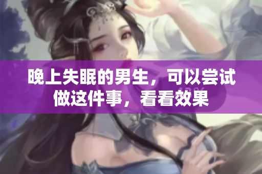 晚上失眠的男生，可以嘗試做這件事，看看效果