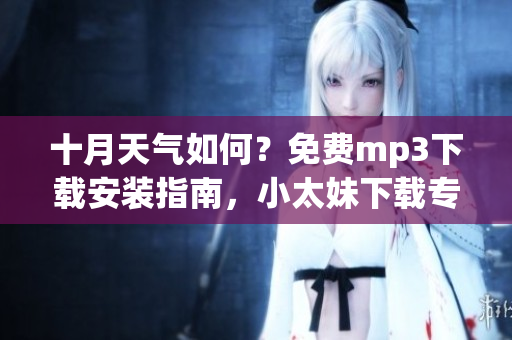 十月天氣如何？免費(fèi)mp3下載安裝指南，小太妹下載專題