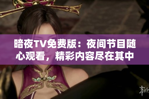 暗夜TV免費(fèi)版：夜間節(jié)目隨心觀看，精彩內(nèi)容盡在其中